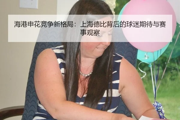 海港申花竞争新格局：上海德比背后的球迷期待与赛事观察