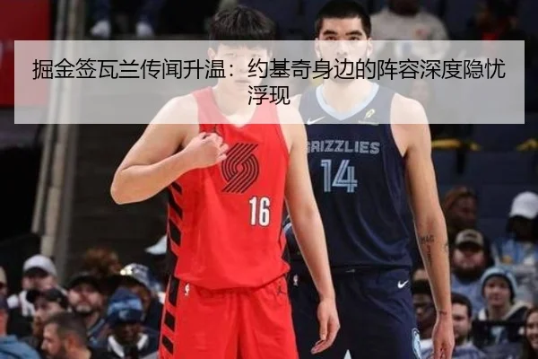 掘金签瓦兰传闻升温：约基奇身边的阵容深度隐忧浮现